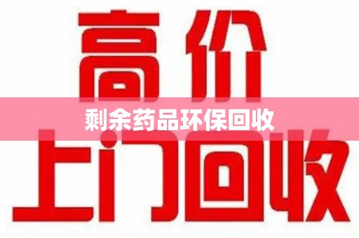荆州剩余药品环保回收