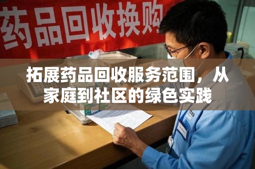 荆州拓展药品回收服务范围，从家庭到社区的绿色实践