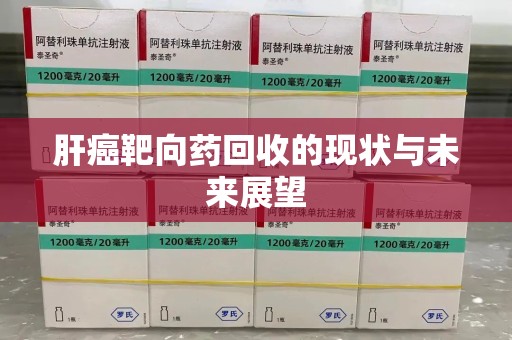 荆州肝癌靶向药回收的现状与未来展望