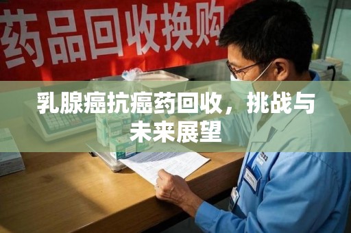 荆州乳腺癌抗癌药回收，挑战与未来展望