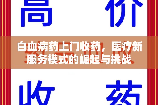 荆州白血病药上门收药，医疗新服务模式的崛起与挑战