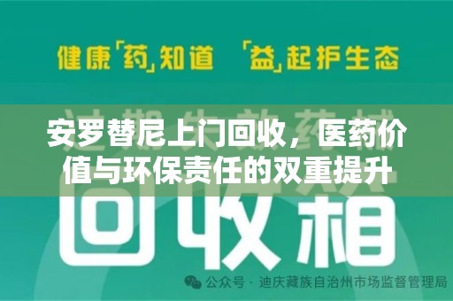 荆州安罗替尼上门回收，医药价值与环保责任的双重提升