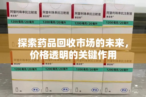 荆州探索药品回收市场的未来，价格透明的关键作用