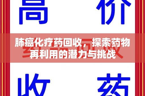 荆州肺癌化疗药回收，探索药物再利用的潜力与挑战