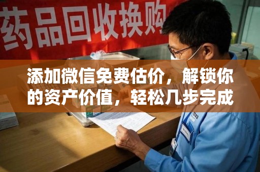 荆州添加微信免费估价，解锁你的资产价值，轻松几步完成专业评估