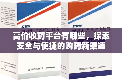 荆州高价收药平台有哪些，探索安全与便捷的购药新渠道