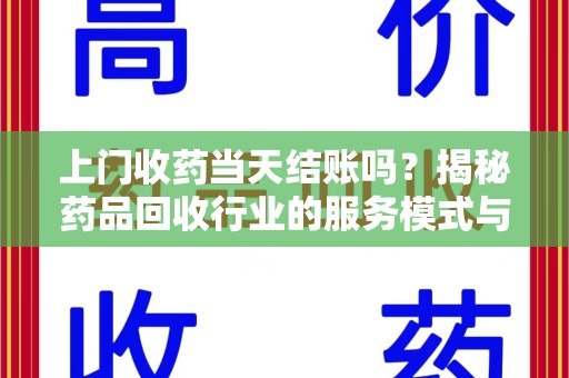 荆州上门收药当天结账吗？揭秘药品回收行业的服务模式与市场趋势