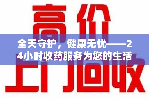 荆州全天守护，健康无忧——24小时收药服务为您的生活保驾护航