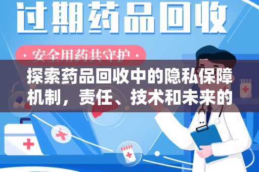荆州探索药品回收中的隐私保障机制，责任、技术和未来的平衡之道