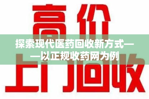 荆州探索现代医药回收新方式——以正规收药网为例