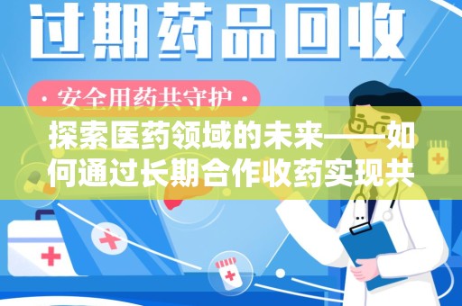 荆州探索医药领域的未来——如何通过长期合作收药实现共赢