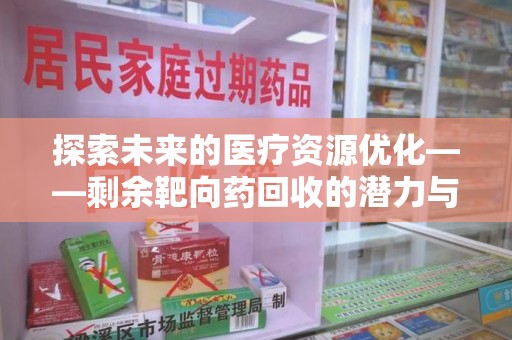 荆州探索未来的医疗资源优化——剩余靶向药回收的潜力与实践