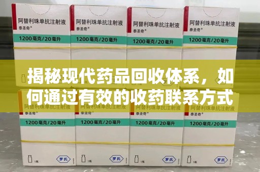 荆州揭秘现代药品回收体系，如何通过有效的收药联系方式保障健康与环境