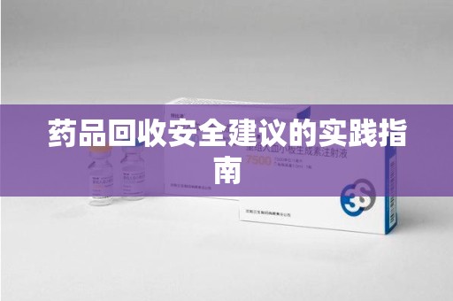 荆州药品回收安全建议的实践指南