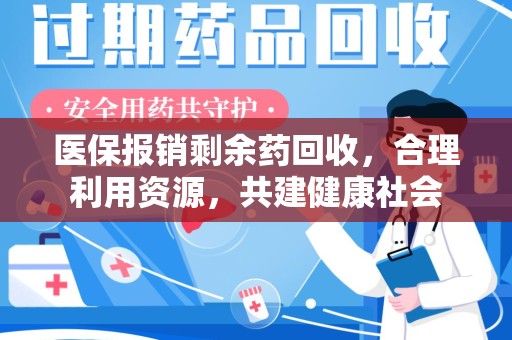 荆州医保报销剩余药回收，合理利用资源，共建健康社会
