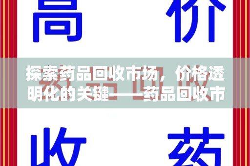 荆州探索药品回收市场，价格透明化的关键——药品回收市场价查询新趋势