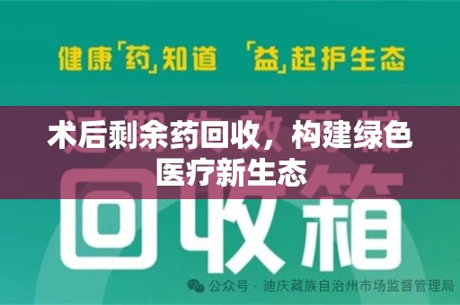 荆州术后剩余药回收，构建绿色医疗新生态