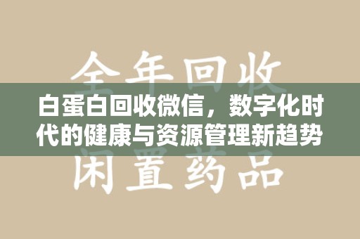 荆州白蛋白回收微信，数字化时代的健康与资源管理新趋势