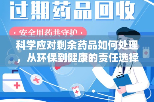 荆州科学应对剩余药品如何处理，从环保到健康的责任选择