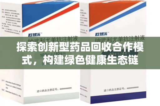 荆州探索创新型药品回收合作模式，构建绿色健康生态链
