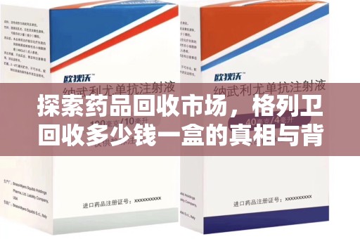 荆州探索药品回收市场，格列卫回收多少钱一盒的真相与背后的故事