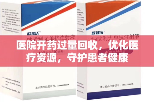荆州医院开药过量回收，优化医疗资源，守护患者健康