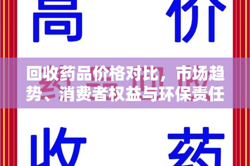 荆州回收药品价格对比，市场趋势、消费者权益与环保责任的平衡