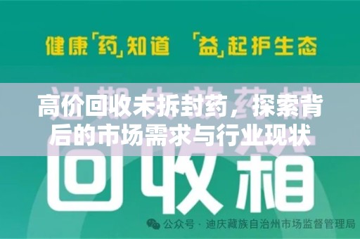 荆州高价回收未拆封药，探索背后的市场需求与行业现状