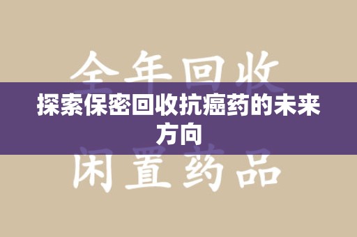 荆州探索保密回收抗癌药的未来方向