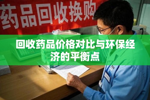 荆州回收药品价格对比与环保经济的平衡点