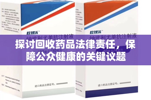 荆州探讨回收药品法律责任，保障公众健康的关键议题