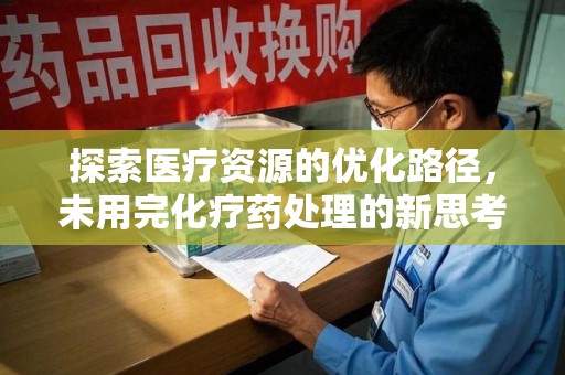 荆州探索医疗资源的优化路径，未用完化疗药处理的新思考