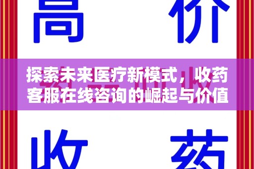 荆州探索未来医疗新模式，收药客服在线咨询的崛起与价值