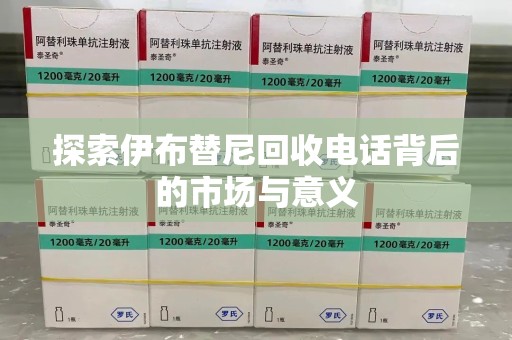 荆州探索伊布替尼回收电话背后的市场与意义