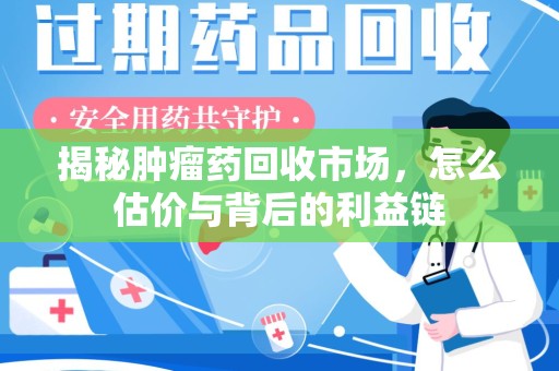 荆州揭秘肿瘤药回收市场，怎么估价与背后的利益链