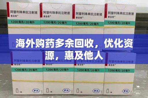 荆州海外购药多余回收，优化资源，惠及他人
