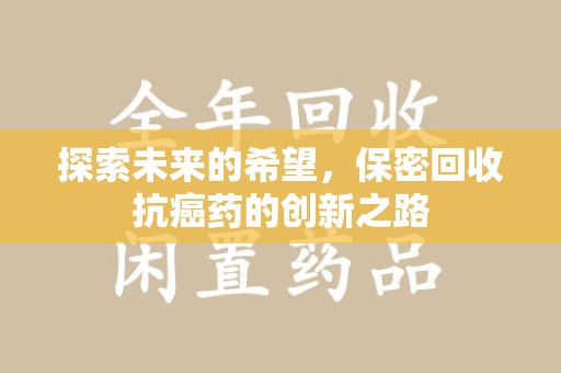 荆州探索未来的希望，保密回收抗癌药的创新之路