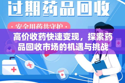 荆州高价收药快速变现，探索药品回收市场的机遇与挑战