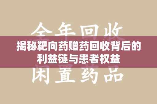 荆州揭秘靶向药赠药回收背后的利益链与患者权益