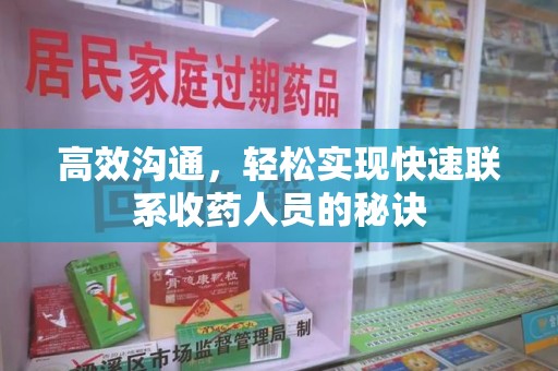 荆州高效沟通，轻松实现快速联系收药人员的秘诀
