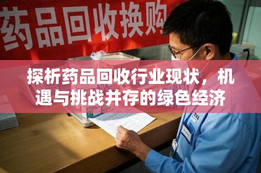 荆州探析药品回收行业现状，机遇与挑战并存的绿色经济