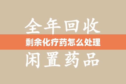 荆州剩余化疗药怎么处理