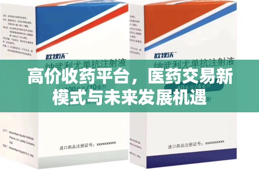 荆州高价收药平台，医药交易新模式与未来发展机遇