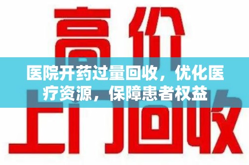 荆州医院开药过量回收，优化医疗资源，保障患者权益