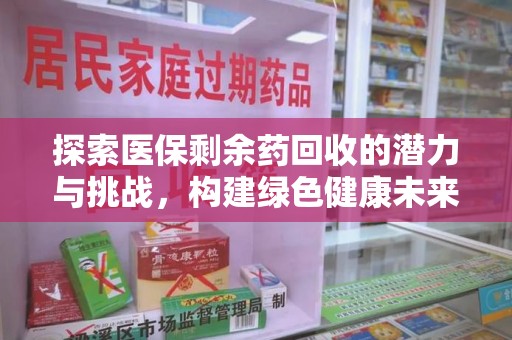 荆州探索医保剩余药回收的潜力与挑战，构建绿色健康未来