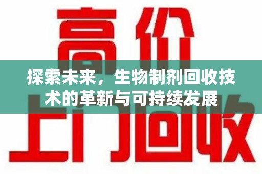 荆州探索未来，生物制剂回收技术的革新与可持续发展