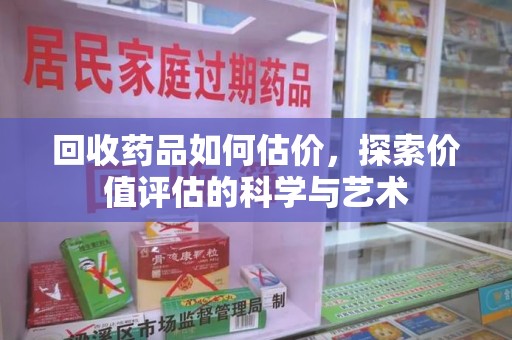 荆州回收药品如何估价，探索价值评估的科学与艺术