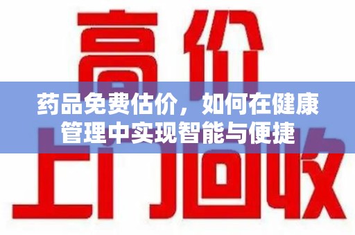 荆州药品免费估价，如何在健康管理中实现智能与便捷