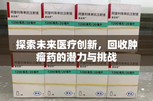 荆州探索未来医疗创新，回收肿瘤药的潜力与挑战