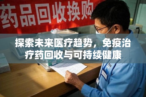 荆州探索未来医疗趋势，免疫治疗药回收与可持续健康